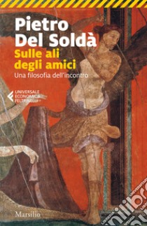 Sulle ali degli amici. Una filosofia dell'incontro libro di Del Soldà Pietro