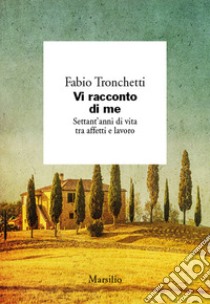 Vi racconto di me. Settant'anni di vita tra affetti e lavoro libro di Tronchetti Fabio