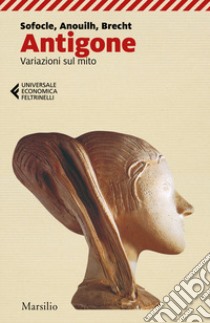 Antigone. Variazioni sul mito libro di Sofocle; Anouilh Jean; Brecht Bertolt; Ciani M. G. (cur.)