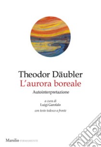 L'aurora boreale. Autointepretazione. Testo tedesco a fronte libro di Daubler Theodor; Garofalo L. (cur.)