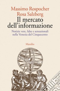 Il mercato dell'informazione. Notizie vere, false e sensazionali nella Venezia del Cinquecento libro di Rospocher Massimo; Salzberg R.