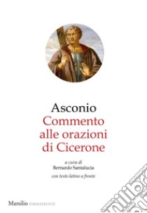 Commento alle Orazioni di Cicerone. Testo latino a fronte libro di Asconio Pediano Quinto; Santalucia B. (cur.)