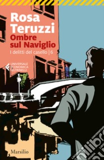 Ombre sul Naviglio. I delitti del casello. Vol. 6 libro di Teruzzi Rosa