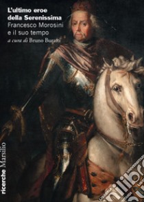 L'ultimo eroe della serenissima. Francesco Morosini e il suo tempo libro di Buratti B. (cur.)