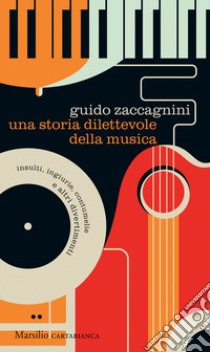 Una storia dilettevole della musica. Insulti, ingiurie, contumelie e altri divertimenti libro di Zaccagnini Guido