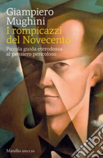 I rompicazzi del Novecento. Piccola guida eterodossa al pensiero pericoloso libro di Mughini Giampiero