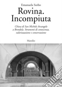 Rovina. Incompiuta. Chiesa di San Michele Arcangelo a Brendola. Strumenti di conoscenza, valorizzazione e conservazione libro di Sorbo Emanuela