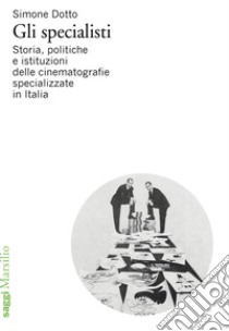 Gli specialisti. Storia, politiche e istituzioni delle cinematografie specializzate in Italia libro di Dotto Simone