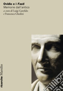 Ovidio e i Fasti. Memorie dall'antico libro di Garofalo L. (cur.); Ghedini F. (cur.)