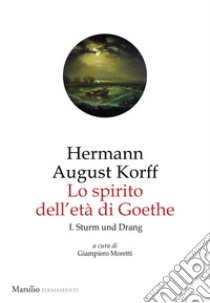 Lo spirito dell'età di Goethe. Vol. 1: Sturm und Drang libro di Korff Hermann August; Moretti G. (cur.)