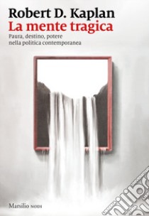 La mente tragica. Paura, destino, potere nella politica contemporanea libro di Kaplan Robert D.