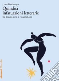 Quindici infatuazioni letterarie. Da Baudelaire a Houellebecq libro di Bevilacqua Luca