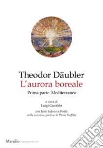 L'aurora boreale. Prima parte. Mediterraneo. Testo tedesco a fronte. Vol. 1 libro di Däubler Theodor; Garofalo L. (cur.)
