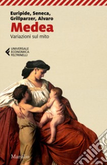 Medea. Variazioni sul mito libro di Euripide; Seneca Lucio Anneo; Grillparzer Franz; Ciani M. G. (cur.)