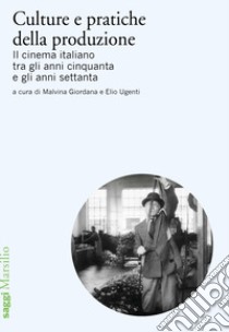 Culture e pratiche della produzione. Il cinema italiano tra gli anni cinquanta e gli anni settanta libro di Giordana M. (cur.); Ugenti E. (cur.)