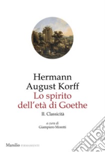 Lo spirito dell'età di Goethe. Vol. 2: Classicità libro di Korff Hermann August; Moretti G. (cur.)