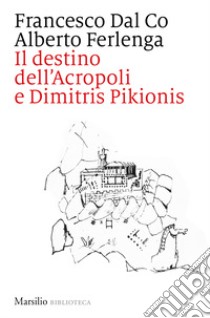 Il destino dell'Acropoli e Dimitris Pikionis libro di Dal Co Francesco; Ferlenga Alberto