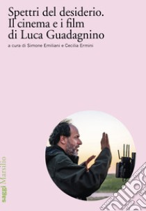 Spettri del desiderio. Il cinema e i film di Luca Guadagnino libro di Emiliani S. (cur.); Ermini C. (cur.)