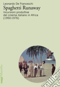 Spaghetti runaway. Incursioni produttive del cinema italiano in Africa (1950-76) libro di De Franceschi Leonardo