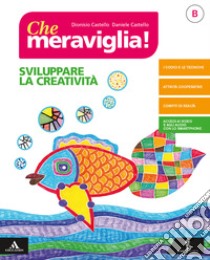 Che meraviglia! Per la Scuola media. Con e-book. Con espansione online. Vol. B: Sviluppare la creatività libro di Castello Dionisio; Castello Daniele