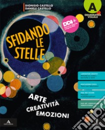 Sfidando le stelle. Arte Creatività Emozioni. Per la Scuola media. Con e-book. Con espansione online. Vol. A-B: Grammatica visuale-Storia dell'arte libro di Castello Daniele; Castello Dionisio