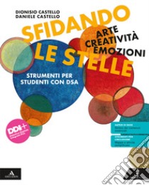 Sfidando le stelle. Arte Creatività Emozioni. Volume per DSA. Per la Scuola media. Con e-book. Con espansione online libro di Castello Daniele; Castello Rosanna