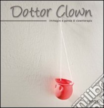 Dottor Clown. Immagini e parole di clownterapia libro