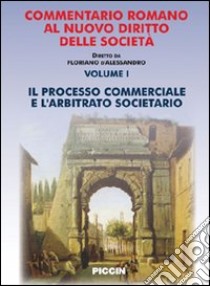 Commentario romano al nuovo diritto delle società. Vol. 1: Il processo commerciale e l'arbitrato societario libro di Costantino Giorgio; Cabras Giovanni