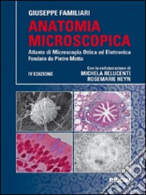 Anatomia microscopica. Atlante di microscopia ottica ed elettronica fondata da Pietro Motta libro di Familiari Giuseppe