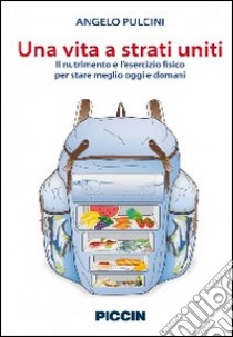 Una vita a strati uniti. Il nutrimento e l'esercizio fisico per stare meglio oggi e domani libro di Pulcini Angelo