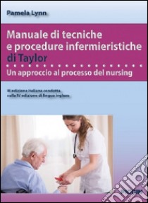 Manuale di tecniche e procedure infermieristiche di Taylor. Un approccio al processo del nursing libro di Lynn Pamela