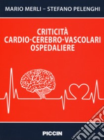 Criticità cardio-cerebro-vascolari ospedaliere libro di Merli Mario; Pelenghi Stefano