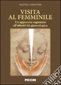 Visita al femminile. Un approccio ragionato all'obiettività ginecologica libro di Costantini Walter