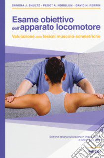 Esame obiettivo dell'apparato locomotore. Valutazione delle lesioni muscolo-scheletriche libro di Shultz Sandra J.; Houglum Peggy A.; Perrin David H.; Berti L. (cur.)