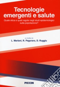 Tecnologie emergenti e salute. Quale etica e quali regole negli studi epidemiologici sulla popolazione? libro di Mariani L. (cur.); Pegoraro R. (cur.); Ruggiu D. (cur.)