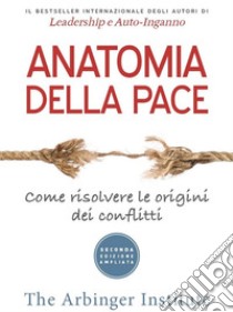 Anatomia della pace. Come risolvere le origini dei conflitti libro di The Arbinger Institute (cur.)