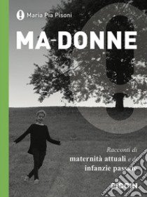 Ma-donne. Racconti di maternità attuali e di infanzie passate libro di Pisoni Maria Pia