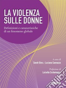 La violenza sulle donne. Definizioni e caratteristiche di un fenomeno globale libro di Gino S. (cur.); Caenazzo L. (cur.)