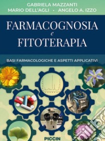 Farmacognosia e fitoterapia. Basi farmacologiche e aspetti applicativi libro di Mazzanti Gabriella; Dell'Agli Mario; Izzo Angelo A.