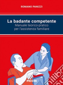 La badante competente. Manuale teorico-pratico per l'assistenza familiare libro di Panizzi R. (cur.)