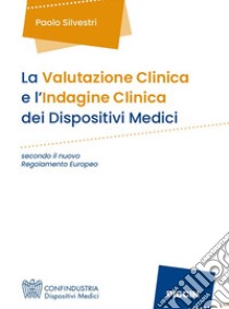 La valutazione clinica e l'indagine clinica dei dispositivi medici secondo il nuovo regolamento europeo libro di Silvestri Paolo