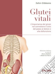 Glutei vitali. L'importanza dei glutei nel connettere il ciclo del passo al dolore e alla disfunzione libro di Gibbons John