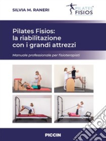 Pilates fisios: la riabilitazione con i grandi attrezzi. Manuale professionale per fisioterapisti libro di Raneri Silvia M.