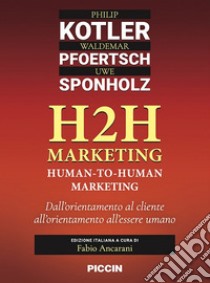 H2H marketing. Human-to-human marketing. Dall'orientamento al cliente all'orientamento all'essere umano libro di Kotler Philip; Pfoertsch Waldemar; Sponholz Uwe; Ancarani F. (cur.)