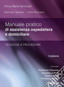 Manuale pratico di assistenza ospedaliera e domiciliare. Tecniche e procedure libro di Iannicelli Anna Maria; Spiezia Gennaro; Romano Carlo