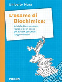 L'esame di biochimica: briciole di conoscenza, logica e buon senso per evitare pericolosi luoghi comuni libro di Mura Umberto