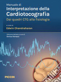 Manuale di interpretazione della cardiotocografia. Dai quadri ctg alla fisiologia libro di Chandraharan E. (cur.)