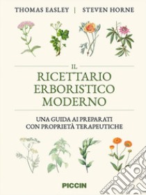 Il ricettario erboristico moderno. Una guida ai preparati con proprietà terapeutiche libro di Easley Thomas; Horne Steven