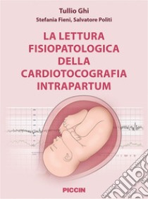 La lettura fisiopatologica della cardiotocografia intrapartum libro di Ghi Tullio; Fieni Stefania; Politi Salvatore