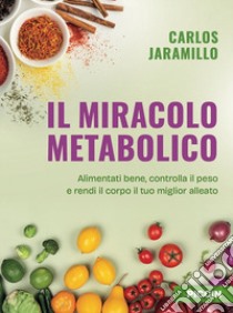 Il miracolo metabolico. Alimentati bene, controlla il peso e rendi il corpo il tuo miglior alleato libro di Jaramillo Carlos